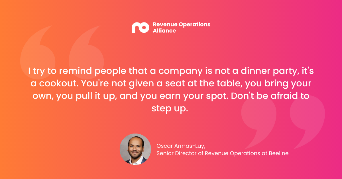 "I try to remind people that a company is not a dinner party, it's a cookout. You're not given a seat at the table, you bring your own, you pull it up, and you earn your spot. Don't be afraid to step up." Oscar Armas-Luy